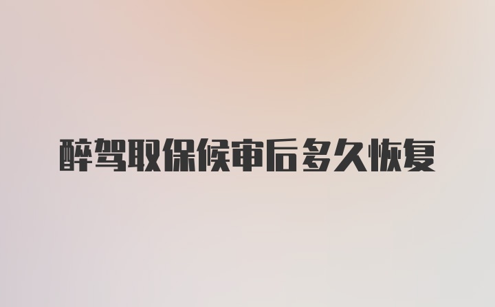 醉驾取保候审后多久恢复