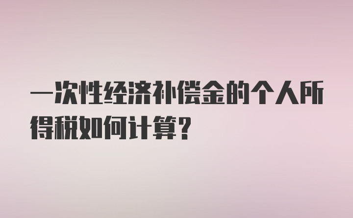 一次性经济补偿金的个人所得税如何计算？