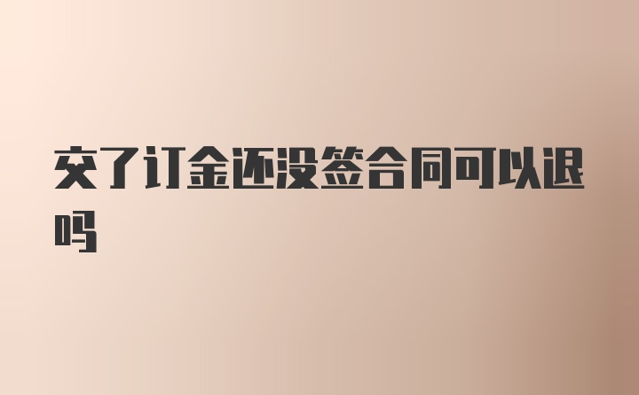 交了订金还没签合同可以退吗