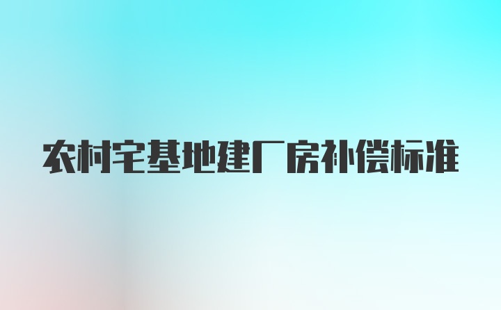 农村宅基地建厂房补偿标准