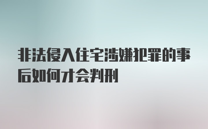 非法侵入住宅涉嫌犯罪的事后如何才会判刑