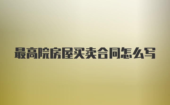 最高院房屋买卖合同怎么写