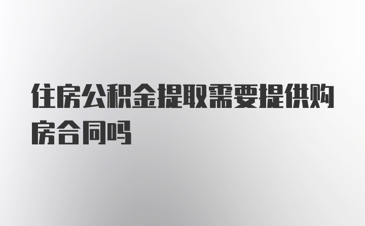 住房公积金提取需要提供购房合同吗