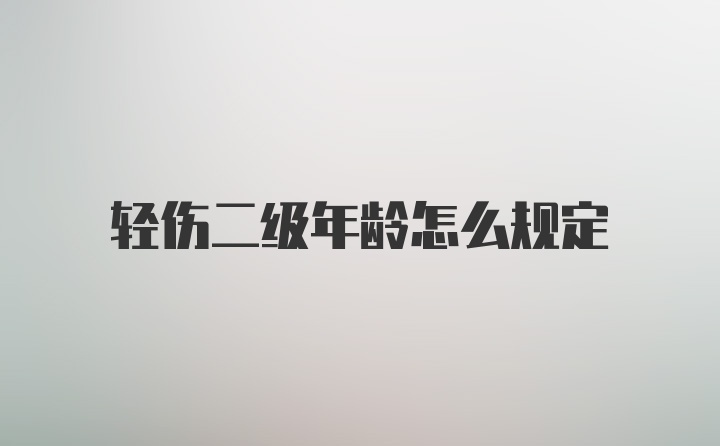 轻伤二级年龄怎么规定