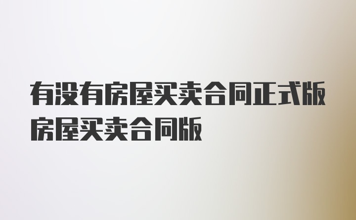 有没有房屋买卖合同正式版房屋买卖合同版