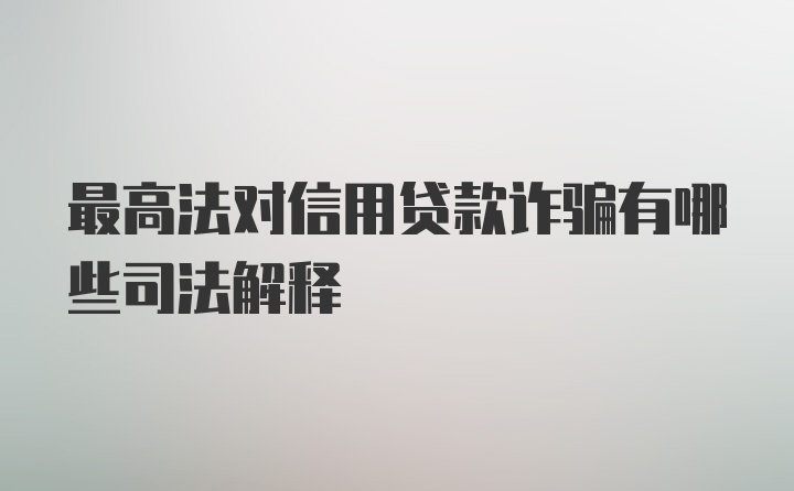 最高法对信用贷款诈骗有哪些司法解释