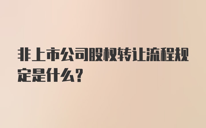 非上市公司股权转让流程规定是什么？