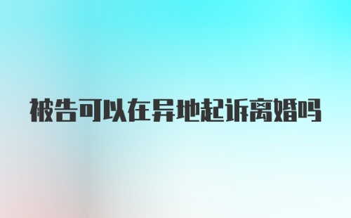 被告可以在异地起诉离婚吗