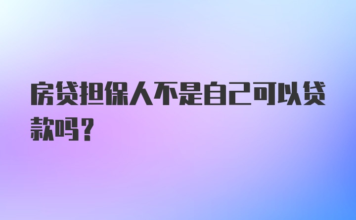 房贷担保人不是自己可以贷款吗？