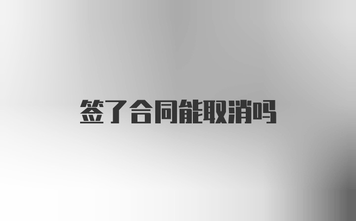 签了合同能取消吗