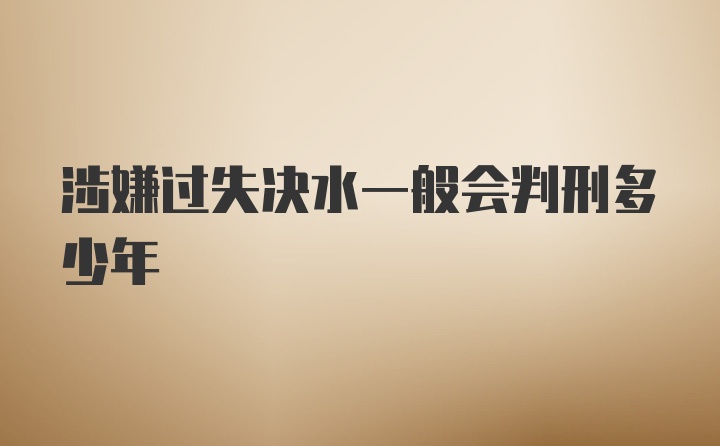 涉嫌过失决水一般会判刑多少年