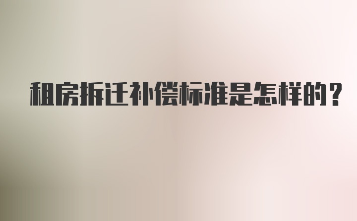 租房拆迁补偿标准是怎样的？