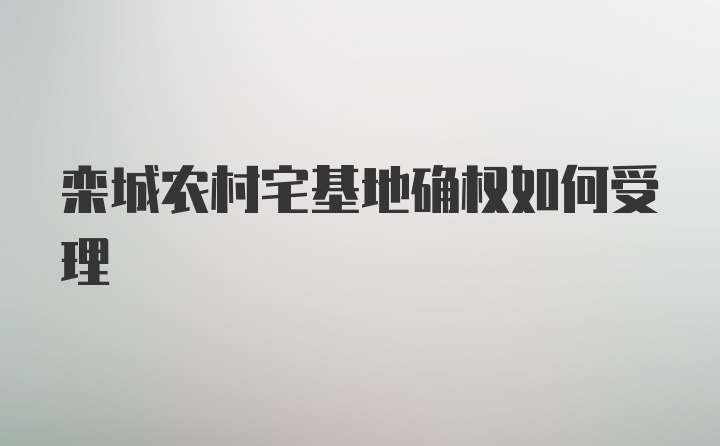 栾城农村宅基地确权如何受理