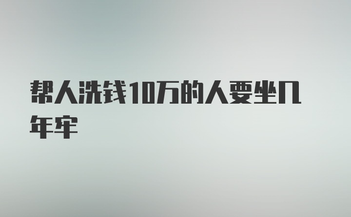 帮人洗钱10万的人要坐几年牢