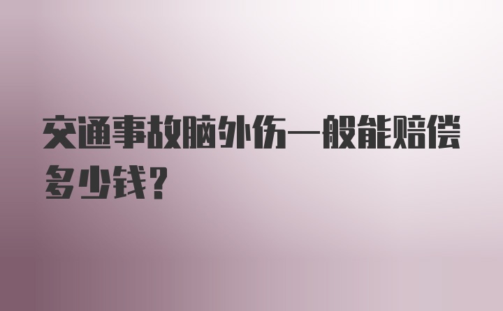 交通事故脑外伤一般能赔偿多少钱？