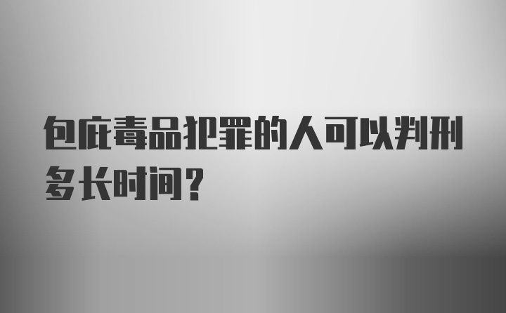 包庇毒品犯罪的人可以判刑多长时间？