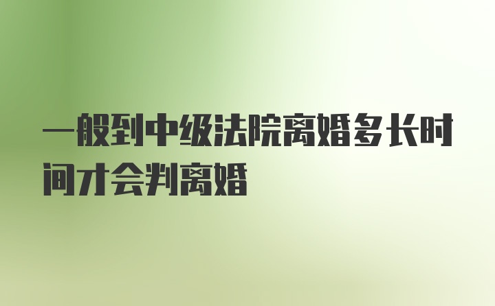 一般到中级法院离婚多长时间才会判离婚