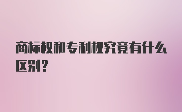 商标权和专利权究竟有什么区别？