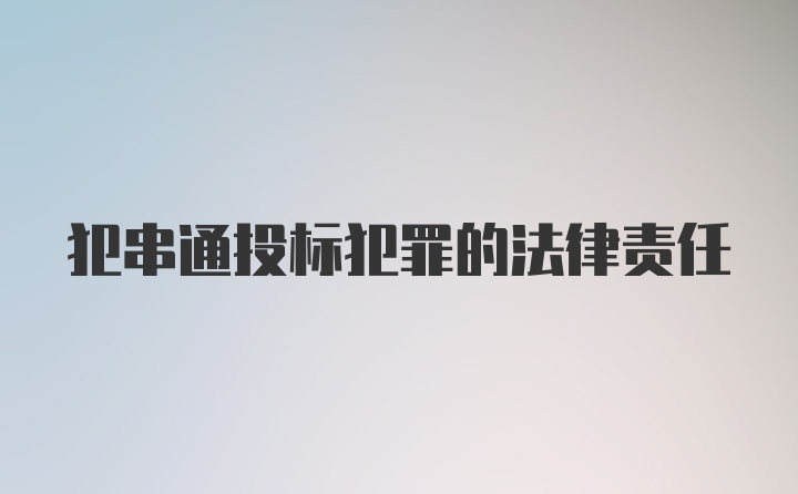 犯串通投标犯罪的法律责任