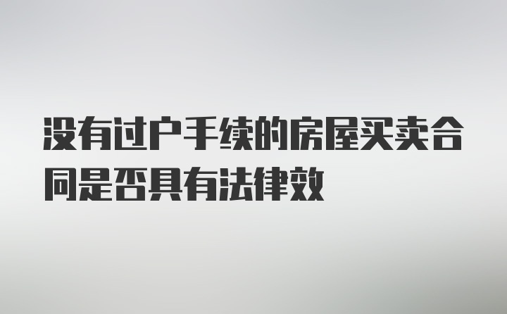 没有过户手续的房屋买卖合同是否具有法律效