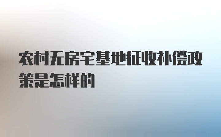 农村无房宅基地征收补偿政策是怎样的