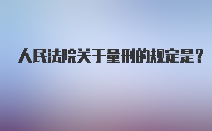 人民法院关于量刑的规定是？