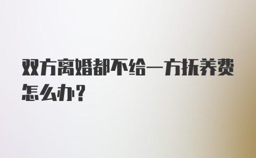 双方离婚都不给一方抚养费怎么办？