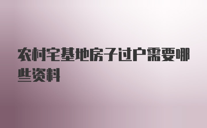 农村宅基地房子过户需要哪些资料