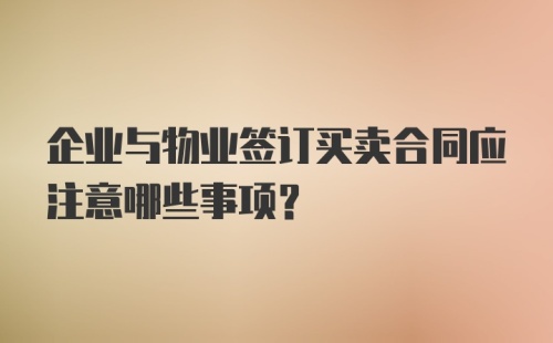 企业与物业签订买卖合同应注意哪些事项？