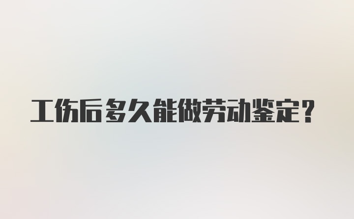 工伤后多久能做劳动鉴定？