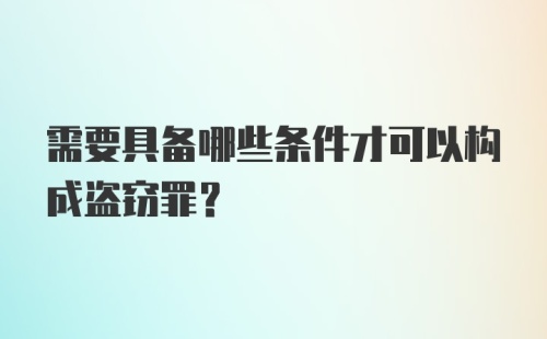 需要具备哪些条件才可以构成盗窃罪？