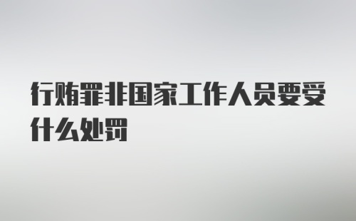 行贿罪非国家工作人员要受什么处罚