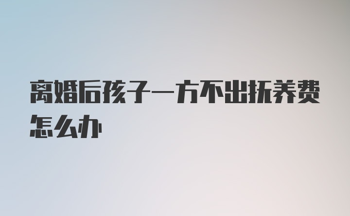 离婚后孩子一方不出抚养费怎么办