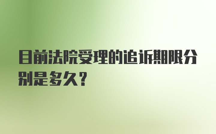 目前法院受理的追诉期限分别是多久?