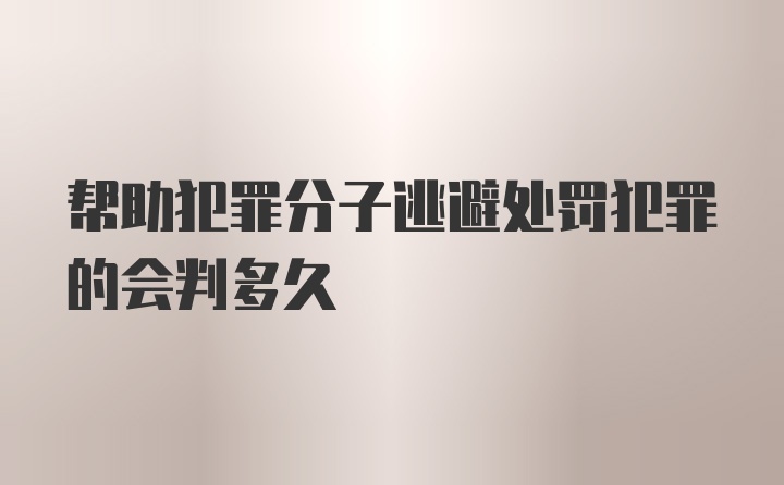 帮助犯罪分子逃避处罚犯罪的会判多久