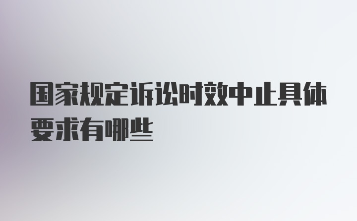 国家规定诉讼时效中止具体要求有哪些