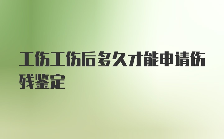 工伤工伤后多久才能申请伤残鉴定