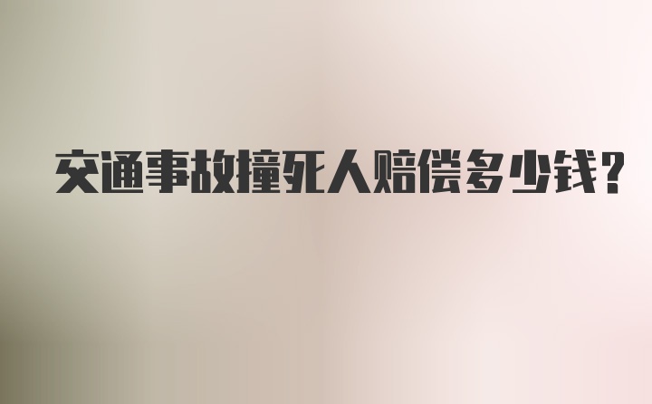 交通事故撞死人赔偿多少钱？