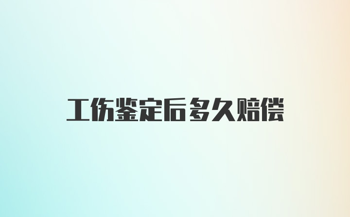 工伤鉴定后多久赔偿