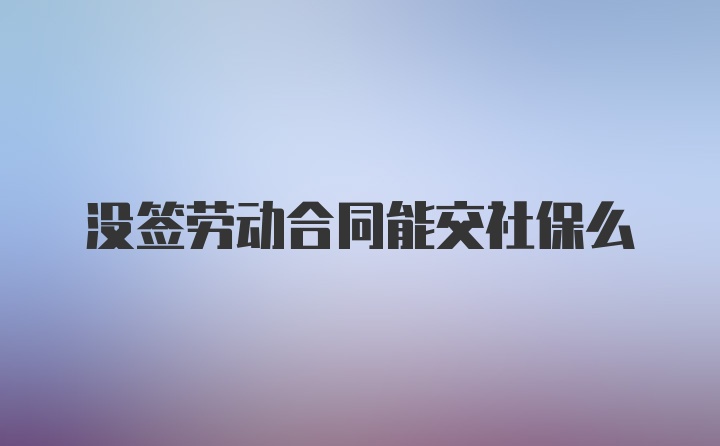 没签劳动合同能交社保么