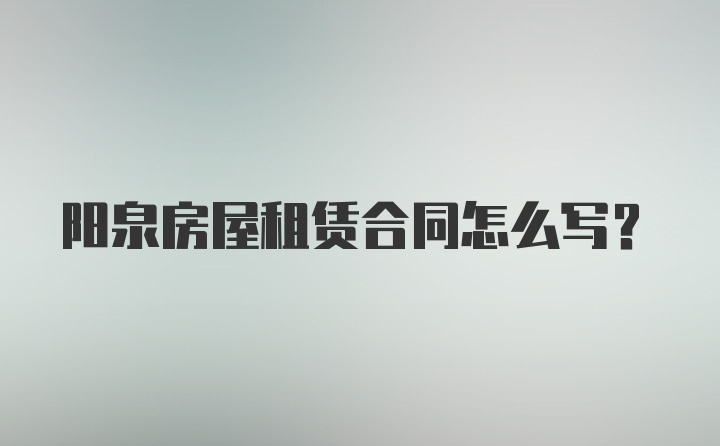 阳泉房屋租赁合同怎么写？