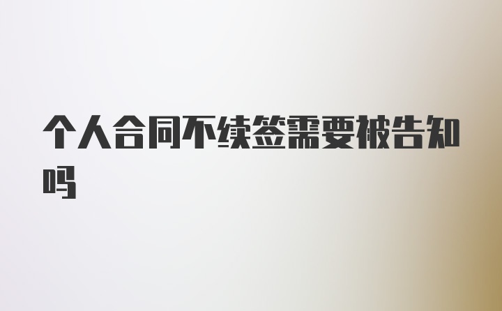 个人合同不续签需要被告知吗