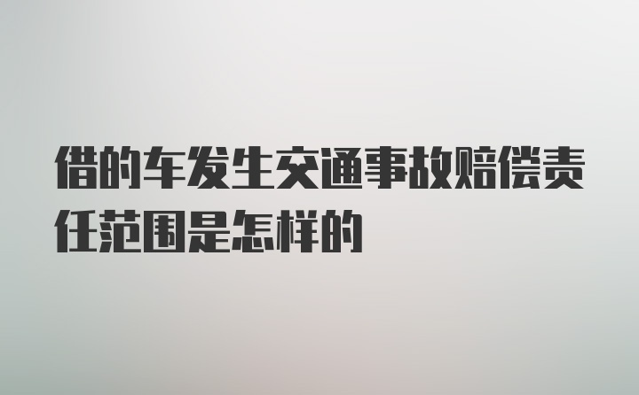 借的车发生交通事故赔偿责任范围是怎样的