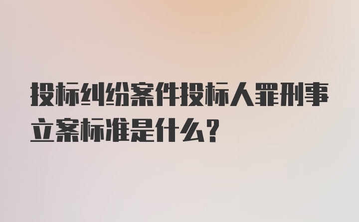 投标纠纷案件投标人罪刑事立案标准是什么？