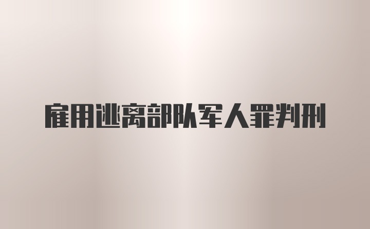 雇用逃离部队军人罪判刑