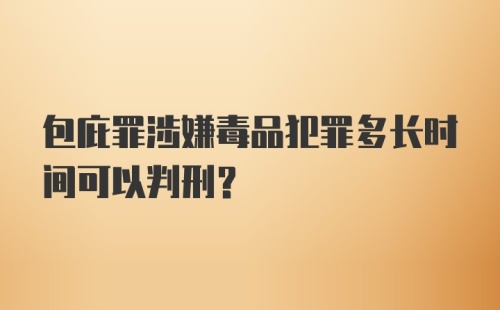 包庇罪涉嫌毒品犯罪多长时间可以判刑？