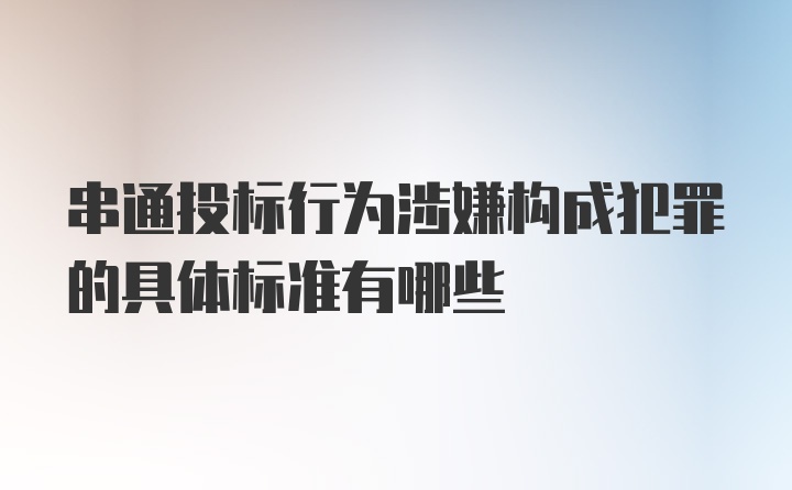 串通投标行为涉嫌构成犯罪的具体标准有哪些