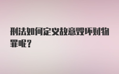 刑法如何定义故意毁坏财物罪呢？