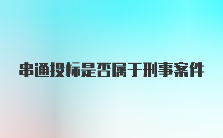 串通投标是否属于刑事案件