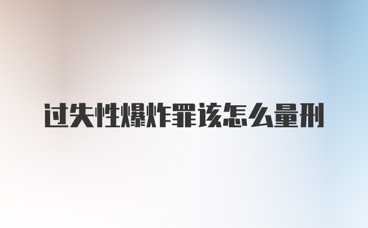 过失性爆炸罪该怎么量刑